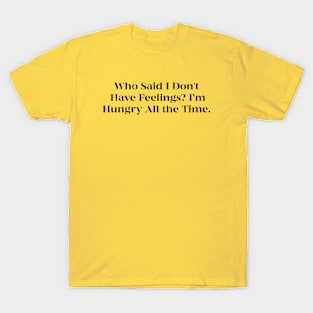 Who Said I Don't Have Feelings Im Hungry All the Time T-Shirt